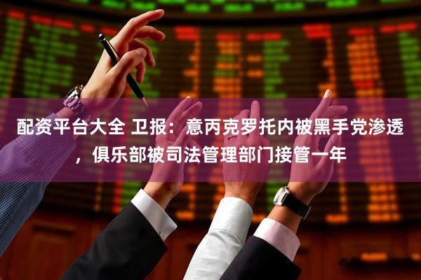 配资平台大全 卫报：意丙克罗托内被黑手党渗透，俱乐部被司法管理部门接管一年