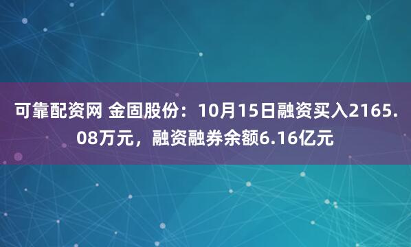 可靠配资网 金固股份:10月15日融资买入2165.08万元,融资融券余额6.16亿元