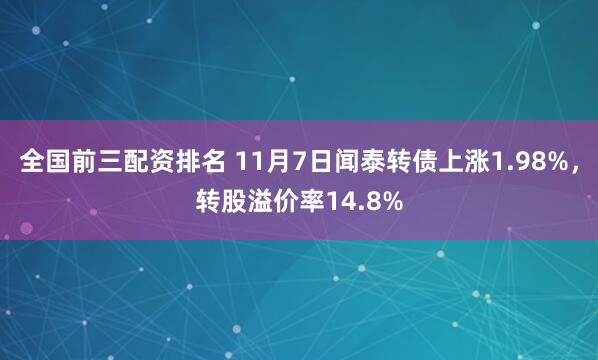 全国前三配资排名 11月7日闻泰转债上涨1.98%,转股溢价率14.8%