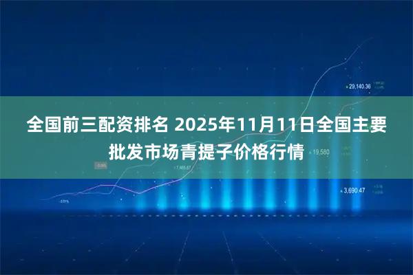全国前三配资排名 2025年11月11日全国主要批发市场青提子价格行情