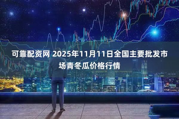 可靠配资网 2025年11月11日全国主要批发市场青冬瓜价格行情