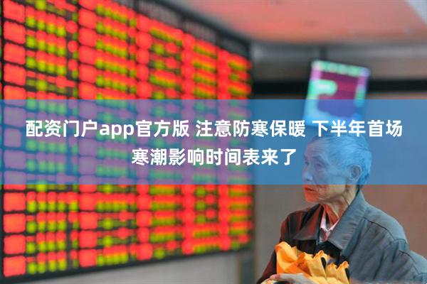 配资门户app官方版 注意防寒保暖 下半年首场寒潮影响时间表来了
