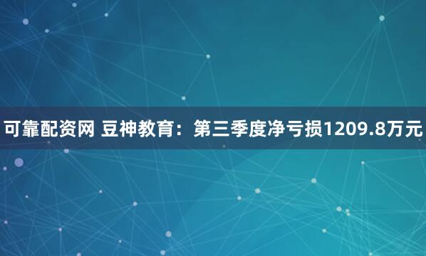可靠配资网 豆神教育：第三季度净亏损1209.8万元