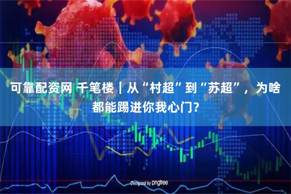 可靠配资网 千笔楼|从“村超”到“苏超”,为啥都能踢进你我心门?