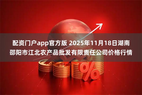 配资门户app官方版 2025年11月18日湖南邵阳市江北农产品批发有限责任公司价格行情