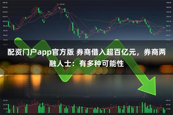 配资门户app官方版 券商借入超百亿元，券商两融人士：有多种可能性