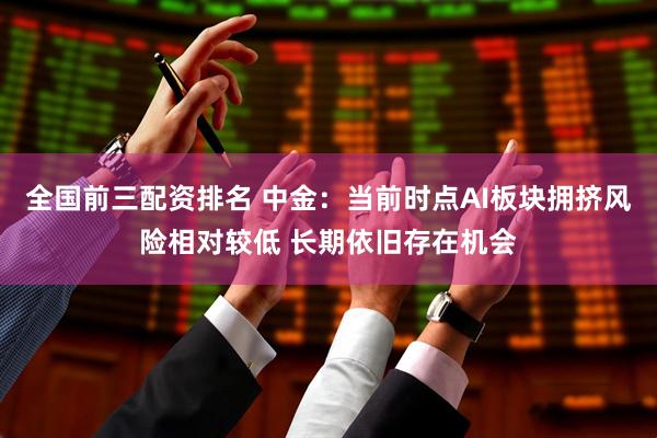 全国前三配资排名 中金:当前时点AI板块拥挤风险相对较低 长期依旧存在机会