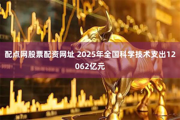 配点网股票配资网址 2025年全国科学技术支出12062亿元