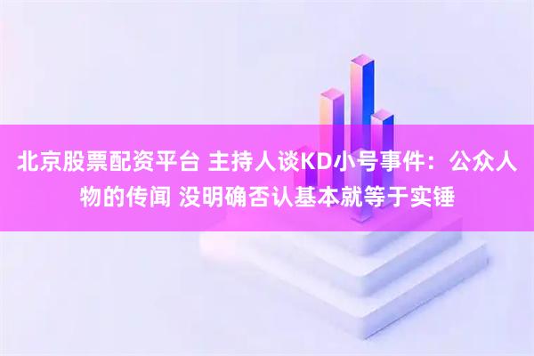北京股票配资平台 主持人谈KD小号事件：公众人物的传闻 没明确否认基本就等于实锤