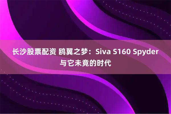 长沙股票配资 鸥翼之梦：Siva S160 Spyder与它未竟的时代
