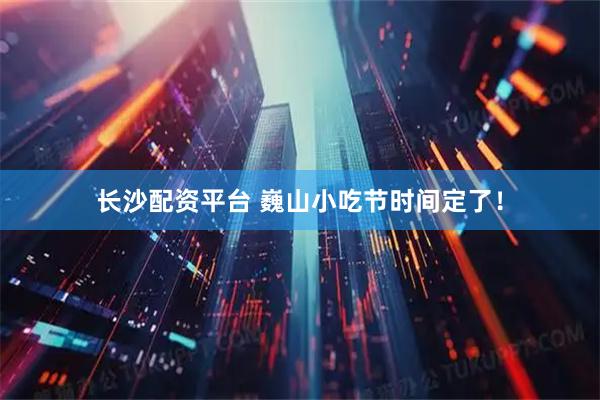 长沙配资平台 巍山小吃节时间定了！
