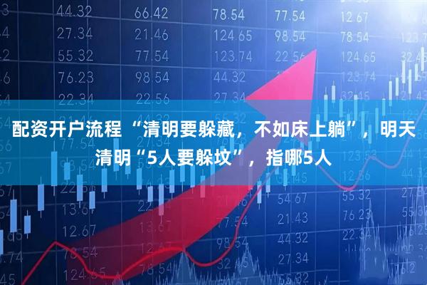 配资开户流程 “清明要躲藏，不如床上躺”，明天清明“5人要躲坟”，指哪5人