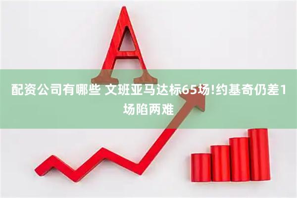 配资公司有哪些 文班亚马达标65场!约基奇仍差1场陷两难