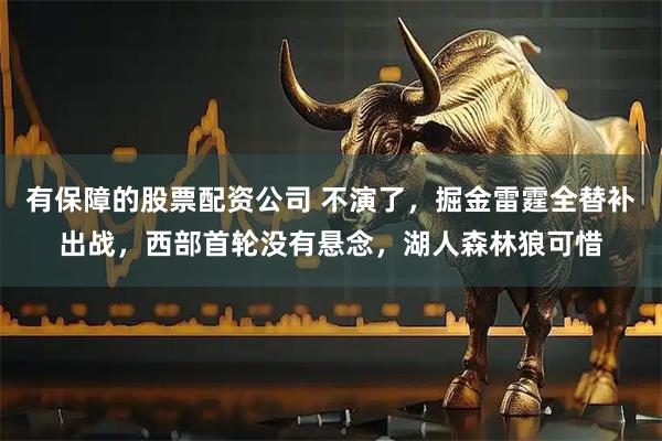 有保障的股票配资公司 不演了，掘金雷霆全替补出战，西部首轮没有悬念，湖人森林狼可惜