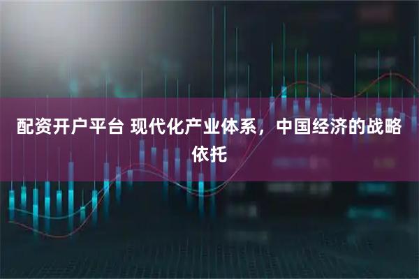 配资开户平台 现代化产业体系，中国经济的战略依托