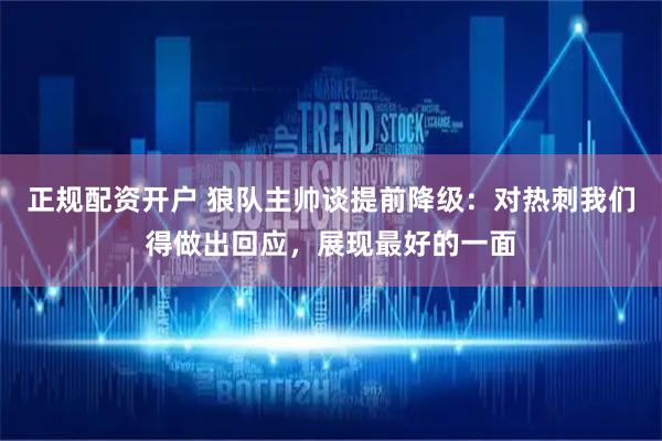 正规配资开户 狼队主帅谈提前降级：对热刺我们得做出回应，展现最好的一面