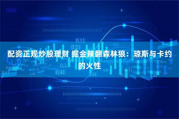 配资正规炒股理财 掘金辣翻森林狼:琼斯与卡约的火性