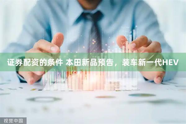 证券配资的条件 本田新品预告，装车新一代HEV