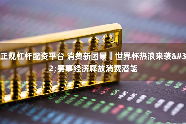 正规杠杆配资平台 消费新图景｜世界杯热浪来袭 赛事经济释放消费潜能