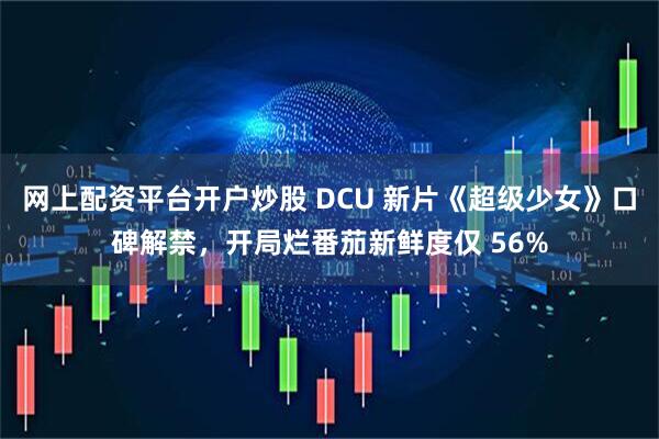 网上配资平台开户炒股 DCU 新片《超级少女》口碑解禁，开局烂番茄新鲜度仅 56%