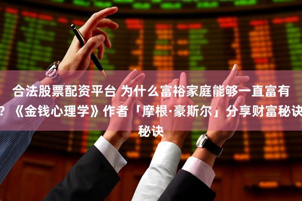 合法股票配资平台 为什么富裕家庭能够一直富有？《金钱心理学》作者「摩根·豪斯尔」分享财富秘诀