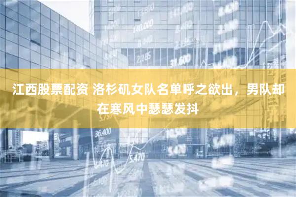 江西股票配资 洛杉矶女队名单呼之欲出，男队却在寒风中瑟瑟发抖