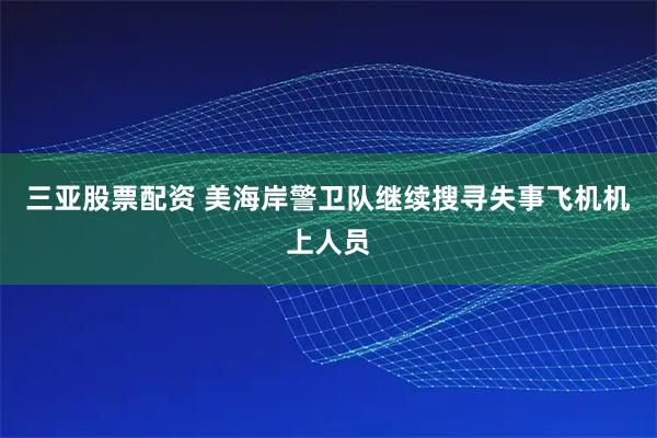 三亚股票配资 美海岸警卫队继续搜寻失事飞机机上人员