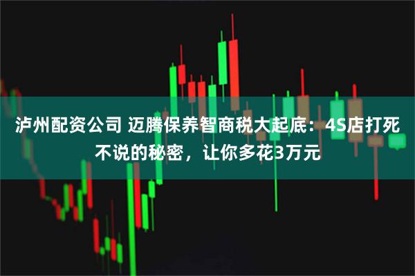 泸州配资公司 迈腾保养智商税大起底：4S店打死不说的秘密，让你多花3万元